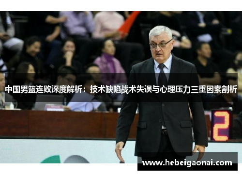中国男篮连败深度解析：技术缺陷战术失误与心理压力三重因素剖析