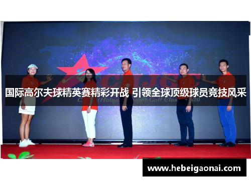国际高尔夫球精英赛精彩开战 引领全球顶级球员竞技风采