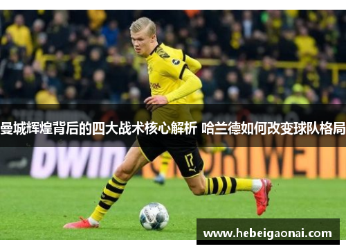 曼城辉煌背后的四大战术核心解析 哈兰德如何改变球队格局