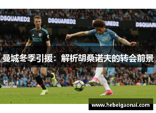 曼城冬季引援：解析胡桑诺夫的转会前景