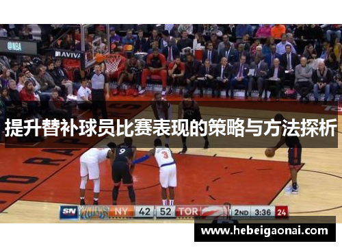 提升替补球员比赛表现的策略与方法探析