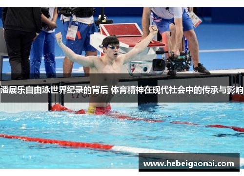 潘展乐自由泳世界纪录的背后 体育精神在现代社会中的传承与影响