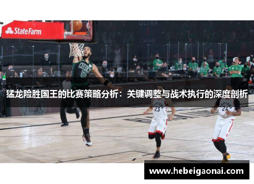 猛龙险胜国王的比赛策略分析：关键调整与战术执行的深度剖析