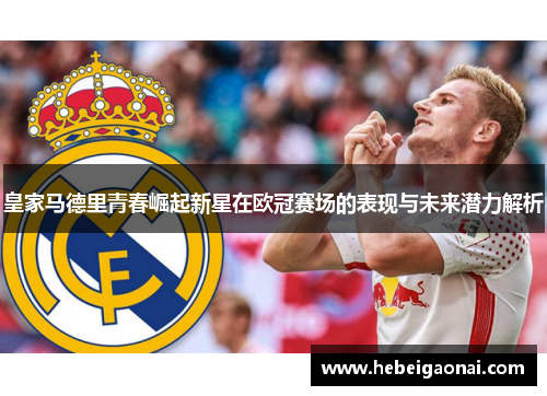 皇家马德里青春崛起新星在欧冠赛场的表现与未来潜力解析