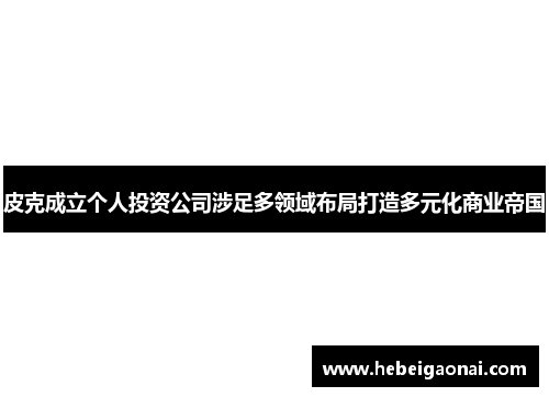 皮克成立个人投资公司涉足多领域布局打造多元化商业帝国