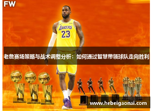 老詹赛场策略与战术调整分析：如何通过智慧带领球队走向胜利