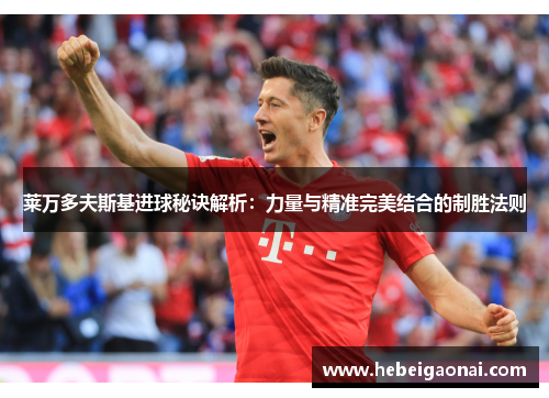 莱万多夫斯基进球秘诀解析：力量与精准完美结合的制胜法则