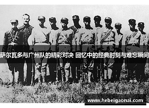 萨尔瓦多与广州队的精彩对决 回忆中的经典时刻与难忘瞬间