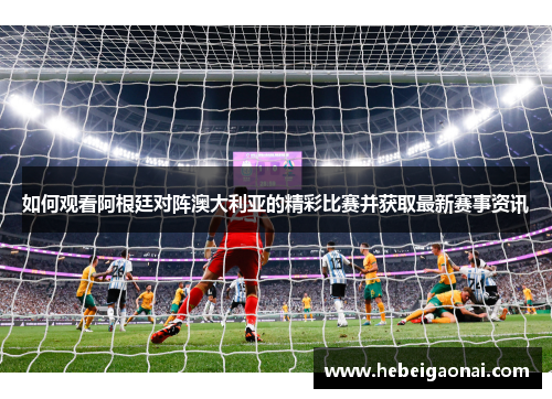 如何观看阿根廷对阵澳大利亚的精彩比赛并获取最新赛事资讯