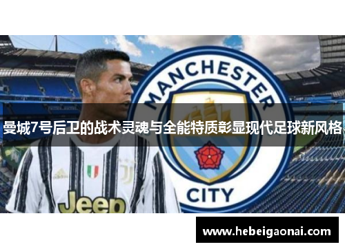曼城7号后卫的战术灵魂与全能特质彰显现代足球新风格